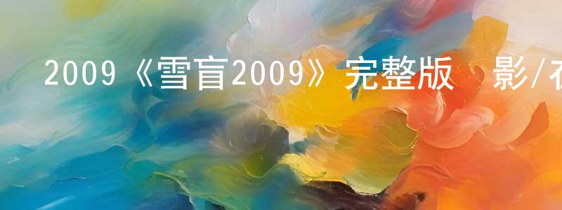 安順濤的動漫綜藝大全,2009《雪盲2009》完整版電影/在線觀看/百度云-美劇天堂
